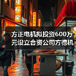 方正电机拟投资600万元设立合资公司方德机器人（图3）