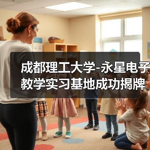 成都理工大学-永星电子教学实习基地成功揭牌（图4）