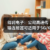 得润电子：公司高速传输连接器可适用于5G/6G通讯网络（图2）