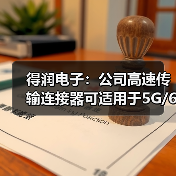 得润电子：公司高速传输连接器可适用于5G/6G通讯网络（图4）