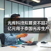 光库科技拟募资不超2.8亿元用于泰国光库生产基地项目（图3）