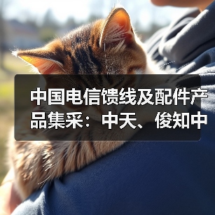 中国电信馈线及配件产品集采：中天、俊知中标两标包（图1）