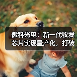 傲科光电:新一代收发芯片实现量产化,打破垄断开启增长新曲线(图1) 傲科光电:新一代收发芯片实现量产化,打破垄断开启增长新曲线(图1)