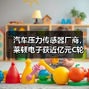汽车压力传感器厂商,莱顿电子获近亿元C轮融资(图1) 汽车压力传感器厂商,莱顿电子获近亿元C轮融资(图1)