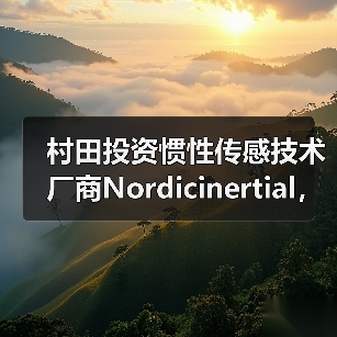 村田投资惯性传感技术厂商Nordicinertial，扩大汽车ADAS及自动驾驶业务（图2）