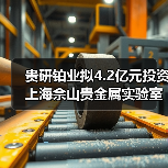 贵研铂业拟4.2亿元投资上海佘山贵金属实验室创新平台及新材料产业园（图3）