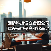 剑桥科技设立合资公司建设光电子产业化基地(图2) 剑桥科技设立合资公司建设光电子产业化基地(图2)