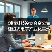剑桥科技设立合资公司建设光电子产业化基地(图4) 剑桥科技设立合资公司建设光电子产业化基地(图4)