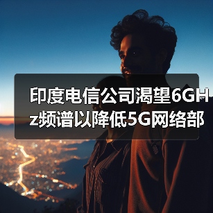 印度电信公司渴望6GHz频谱以降低5G网络部署成本(图4) 印度电信公司渴望6GHz频谱以降低5G网络部署成本(图4)