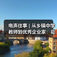 电声往事 | 从乡镇中学教师到优秀企业家:葛南尧先生访谈(之三)(图1) 电声往事 | 从乡镇中学教师到优秀企业家:葛南尧先生访谈(之三)(图1)