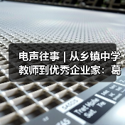 电声往事 | 从乡镇中学教师到优秀企业家:葛南尧先生访谈(之三)(图3) 电声往事 | 从乡镇中学教师到优秀企业家:葛南尧先生访谈(之三)(图3)