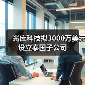 光库科技拟3000万美元设立泰国子公司(图4) 光库科技拟3000万美元设立泰国子公司(图4)