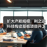 扩大产能规模,利之达科技陶瓷基板项目开工(图1) 扩大产能规模,利之达科技陶瓷基板项目开工(图1)