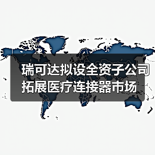 瑞可达拟设全资子公司 拓展医疗连接器市场(图3) 瑞可达拟设全资子公司 拓展医疗连接器市场(图3)