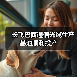 长飞巴西通信光缆生产基地顺利投产(图1) 长飞巴西通信光缆生产基地顺利投产(图1)