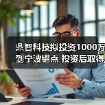 鼎智科技拟投资1000万到宁波锚点 投资后取得宁波锚点14.29%的股权（图1）
