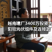 越南建厂3400万投资太阳能光伏组件及连接器基地(图3) 越南建厂3400万投资太阳能光伏组件及连接器基地(图3)