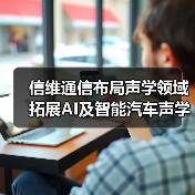 信维通信布局声学领域 拓展AI及智能汽车声学业务(图3) 信维通信布局声学领域 拓展AI及智能汽车声学业务(图3)