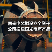 国光电器拟设立全资子公司投建国光电声产品江西生产基地(图3) 国光电器拟设立全资子公司投建国光电声产品江西生产基地(图3)