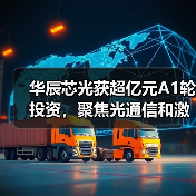 华辰芯光获超亿元A1轮投资,聚焦光通信和激光雷达领域激光器(图2) 华辰芯光获超亿元A1轮投资,聚焦光通信和激光雷达领域激光器(图2)