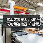 富士达募资3.5亿扩产航天射频连接器 产能提升引关注（图1）