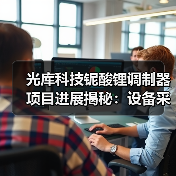 光库科技铌酸锂调制器项目进展揭秘：设备采购阶段加速，市场前景如何？（图4）