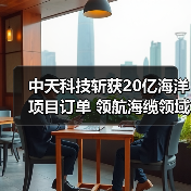 中天科技斩获20亿海洋项目订单 领航海缆领域新高度(图1) 中天科技斩获20亿海洋项目订单 领航海缆领域新高度(图1)