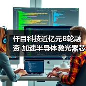仟目科技近亿元B轮融资 加速半导体激光器芯片布局(图1) 仟目科技近亿元B轮融资 加速半导体激光器芯片布局(图1)
