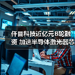 仟目科技近亿元B轮融资 加速半导体激光器芯片布局(图2) 仟目科技近亿元B轮融资 加速半导体激光器芯片布局(图2)