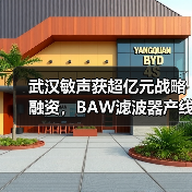 武汉敏声获超亿元战略融资,BAW滤波器产线量产(图1) 武汉敏声获超亿元战略融资,BAW滤波器产线量产(图1)