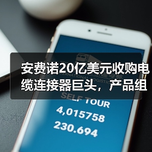安费诺20亿美元收购电缆连接器巨头，产品组合将如何升级？（图2）