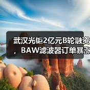 武汉光钜2亿元B轮融资,BAW滤波器订单暴涨数亿颗(图2) 武汉光钜2亿元B轮融资,BAW滤波器订单暴涨数亿颗(图2)