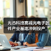光迅科技高端光电子器件产业基地冲刺投产,智能制造加速5G/6G应用(图1) 光迅科技高端光电子器件产业基地冲刺投产,智能制造加速5G/6G应用(图1)