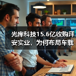 光库科技15.6亿收购拜安实业,为何布局车载激光雷达?(图1) 光库科技15.6亿收购拜安实业,为何布局车载激光雷达?(图1)