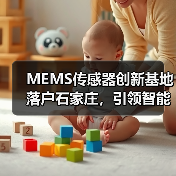 MEMS传感器创新基地落户石家庄,引领智能科技发展新方向(图4) MEMS传感器创新基地落户石家庄,引领智能科技发展新方向(图4)