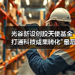 光谷新设创投天使基金 打通科技成果转化 光谷新设创投天使基金 打通科技成果转化