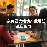 东南亚光模块产业崛起:谁在布局?(图4) 东南亚光模块产业崛起:谁在布局?(图4)