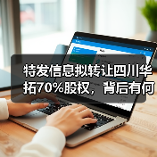 特发信息拟转让四川华拓70%股权，背后有何战略考量？（图3）