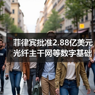 菲律宾批准2.88亿美元光纤主干网等数字基础设施项目（图2）