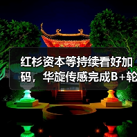 红杉资本等持续看好加码，华旋传感完成B+轮融资（图1）