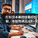 红杉资本等持续看好加码，华旋传感完成B+轮融资（图4）
