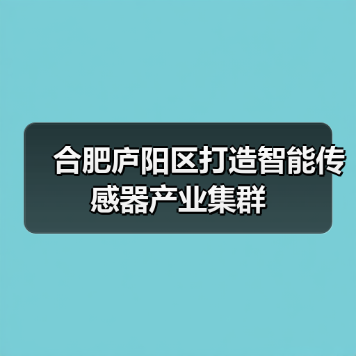 合肥庐阳区打造智能传感器产业集群（图2）