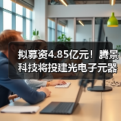 拟募资4.85亿元！腾景科技将投建光电子元器件及泰国基地等项目（图4）