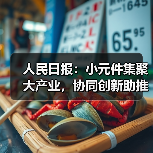 人民日报:小元件集聚大产业,协同创新助推广东高质量发展(图4) 人民日报:小元件集聚大产业,协同创新助推广东高质量发展(图4)