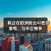 韩企在欧洲推出AI厨房家电，与中企竞争（图4）
