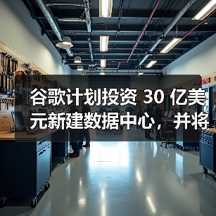 谷歌计划投资 30 亿美元新建数据中心,并将设立 7500 万美元 Google AI 基金(图1) 谷歌计划投资 30 亿美元新建数据中心,并将设立 7500 万美元 Google AI 基金(图1)
