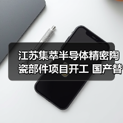 江苏集萃半导体精密陶瓷部件项目开工 国产替代迈出关键一步（图3）
