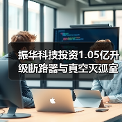 振华科技投资1.05亿升级断路器与真空灭弧室产能(图2) 振华科技投资1.05亿升级断路器与真空灭弧室产能(图2)