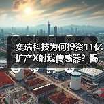 奕瑞科技为何投资11亿扩产X射线传感器?揭秘新一代探测器核心布局(图1) 奕瑞科技为何投资11亿扩产X射线传感器?揭秘新一代探测器核心布局(图1)