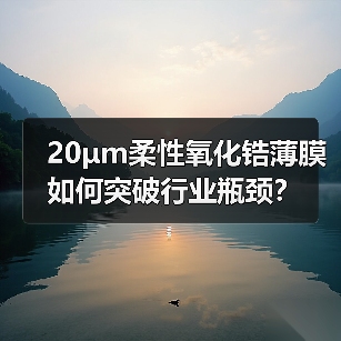 20μm柔性氧化锆薄膜如何突破行业瓶颈?(图3) 20μm柔性氧化锆薄膜如何突破行业瓶颈?(图3)